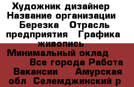 Художник-дизайнер › Название организации ­ Березка › Отрасль предприятия ­ Графика, живопись › Минимальный оклад ­ 50 000 - Все города Работа » Вакансии   . Амурская обл.,Селемджинский р-н